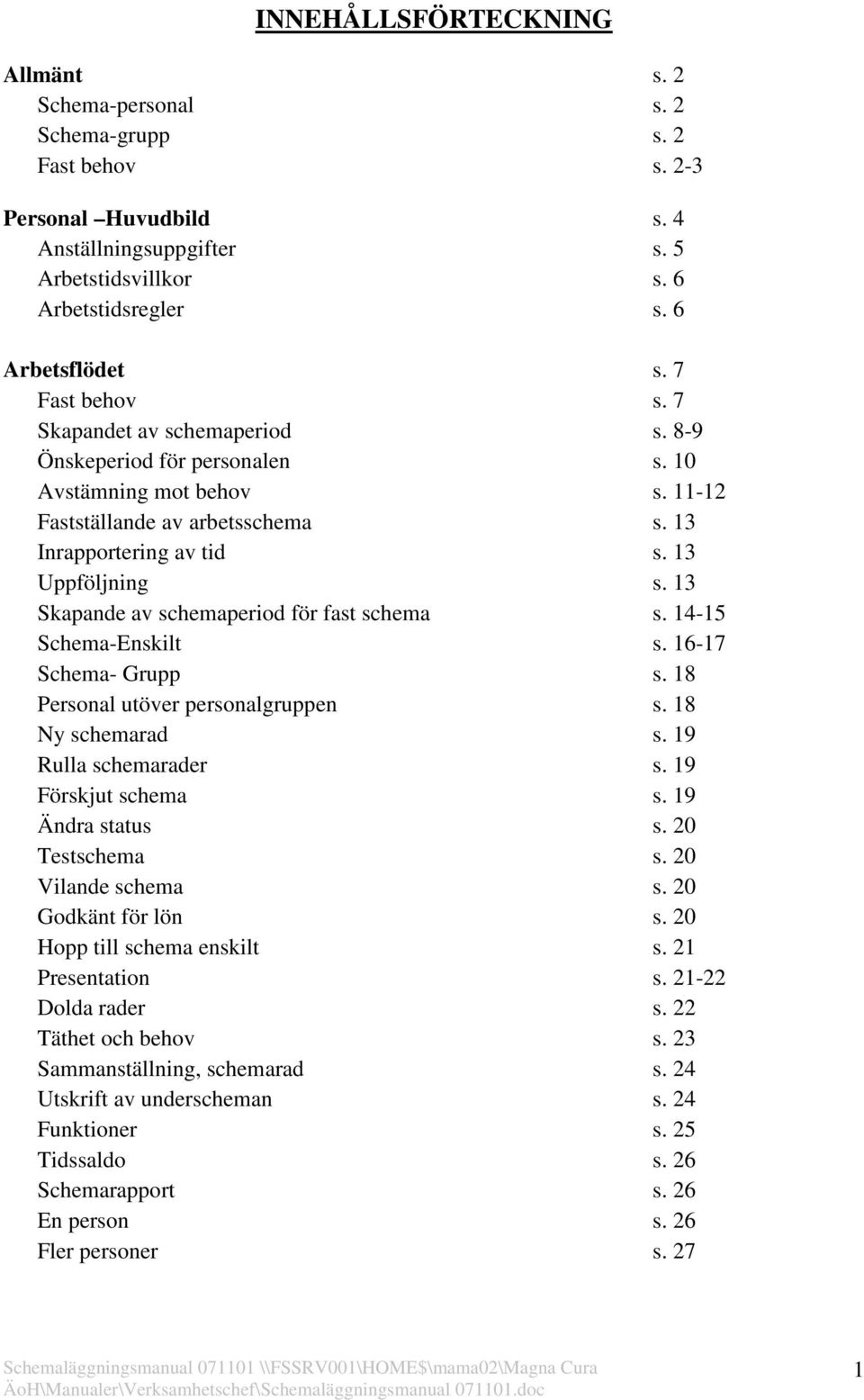 13 Uppföljning s. 13 Skapande av schemaperiod för fast schema s. 14-15 Schema-Enskilt s. 16-17 Schema- Grupp s. 18 Personal utöver personalgruppen s. 18 Ny schemarad s. 19 Rulla schemarader s.