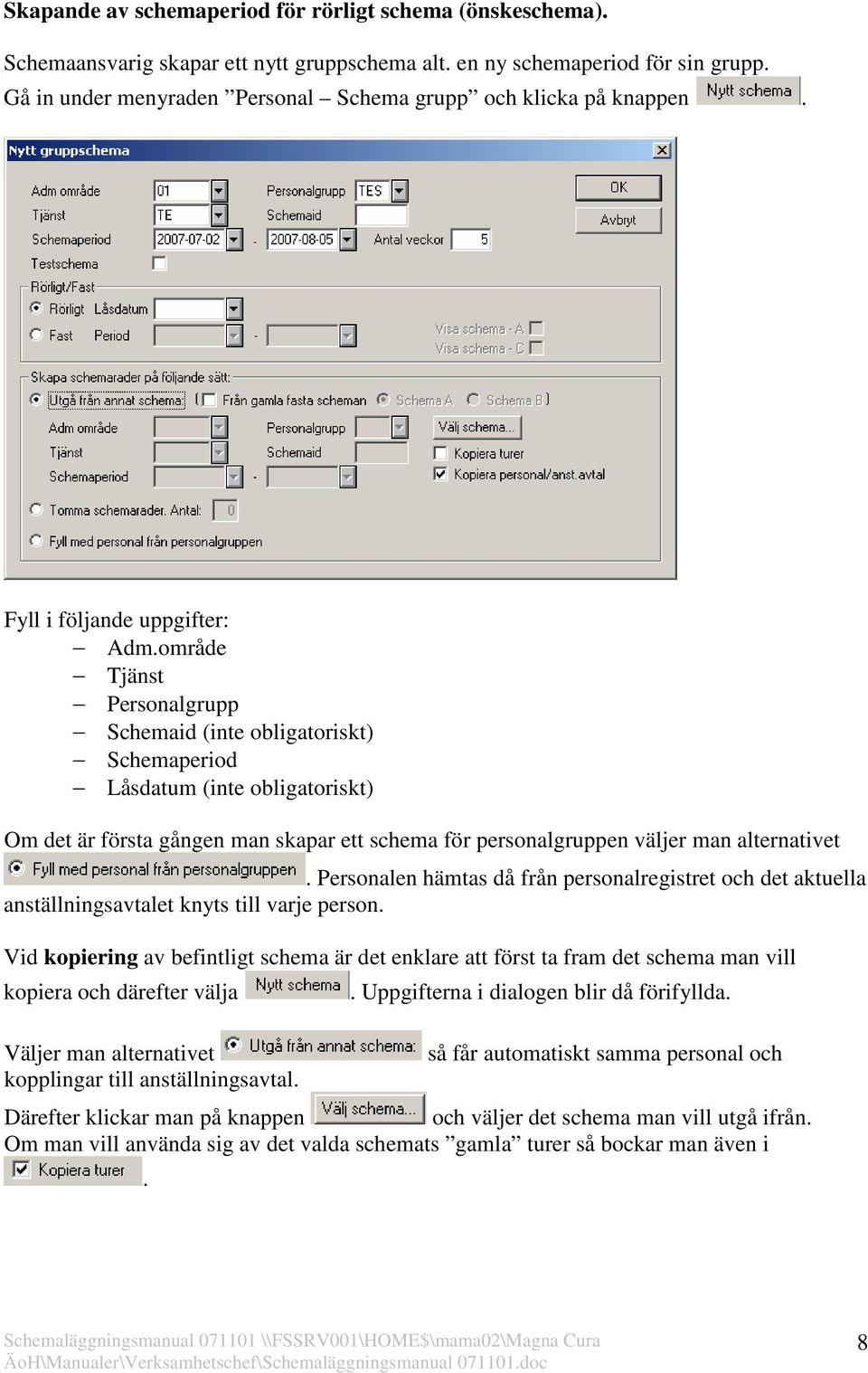 område Tjänst Personalgrupp Schemaid (inte obligatoriskt) Schemaperiod Låsdatum (inte obligatoriskt) Om det är första gången man skapar ett schema för personalgruppen väljer man alternativet.