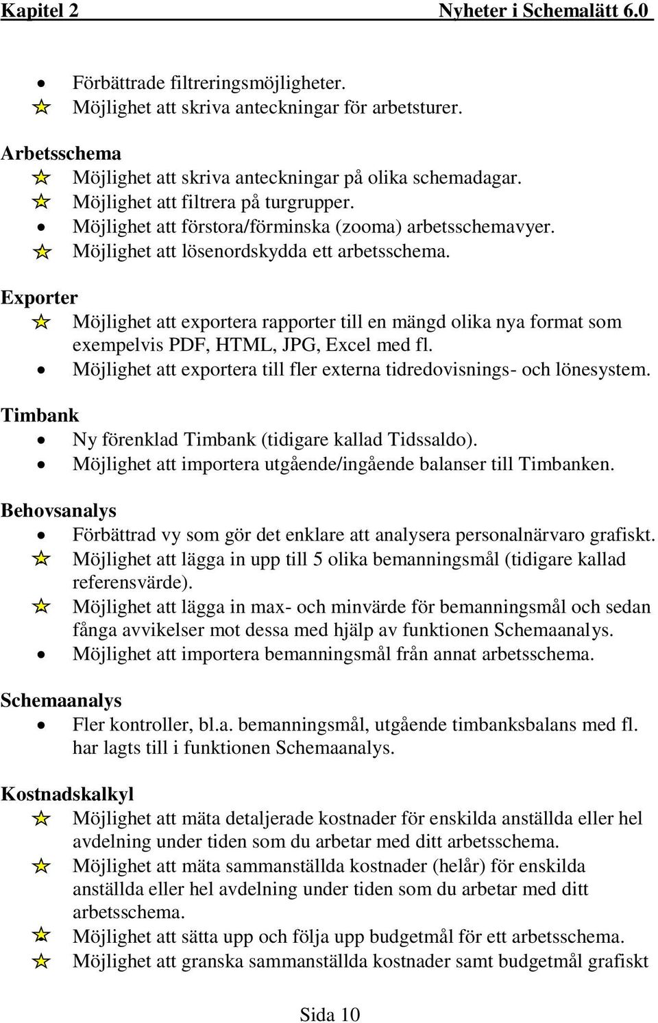 Exporter Möjlighet att exportera rapporter till en mängd olika nya format som exempelvis PDF, HTML, JPG, Excel med fl. Möjlighet att exportera till fler externa tidredovisnings- och lönesystem.
