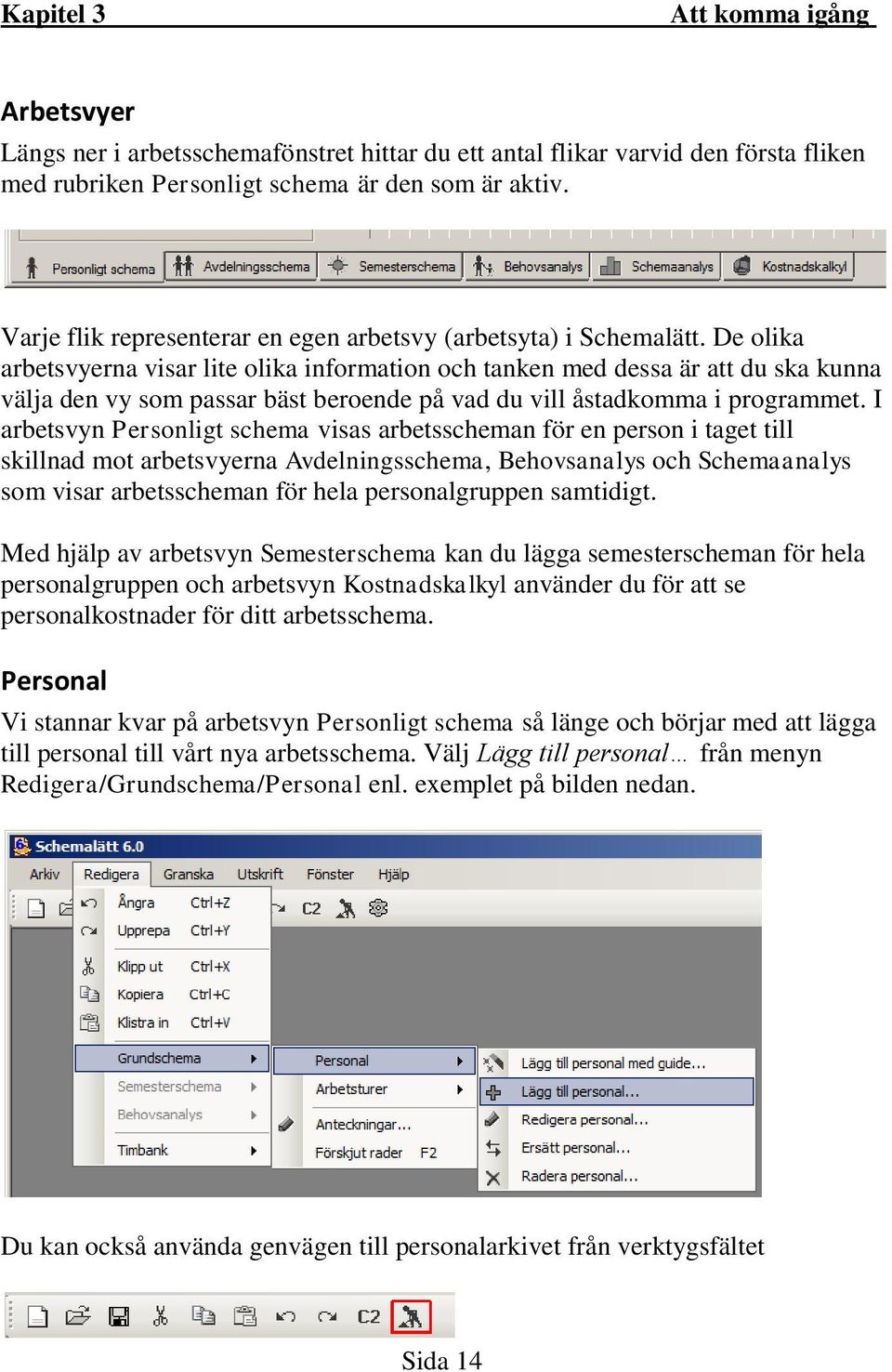 De olika arbetsvyerna visar lite olika information och tanken med dessa är att du ska kunna välja den vy som passar bäst beroende på vad du vill åstadkomma i programmet.