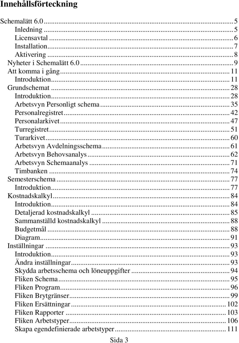 .. 62 Arbetsvyn Schemaanalys... 71 Timbanken... 74 Semesterschema... 77 Introduktion... 77 Kostnadskalkyl... 84 Introduktion... 84 Detaljerad kostnadskalkyl... 85 Sammanställd kostnadskalkyl.