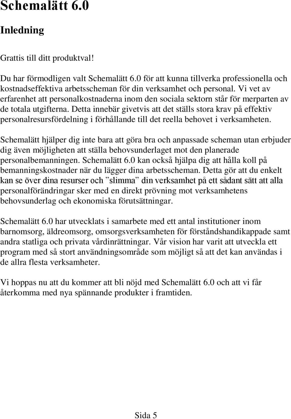 Vi vet av erfarenhet att personalkostnaderna inom den sociala sektorn står för merparten av de totala utgifterna.