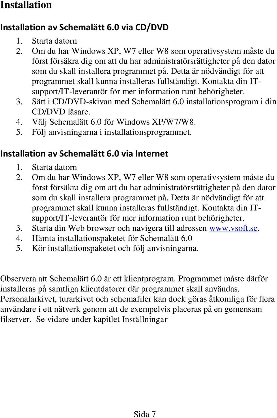 Detta är nödvändigt för att programmet skall kunna installeras fullständigt. Kontakta din ITsupport/IT-leverantör för mer information runt behörigheter. 3. Sätt i CD/DVD-skivan med Schemalätt 6.