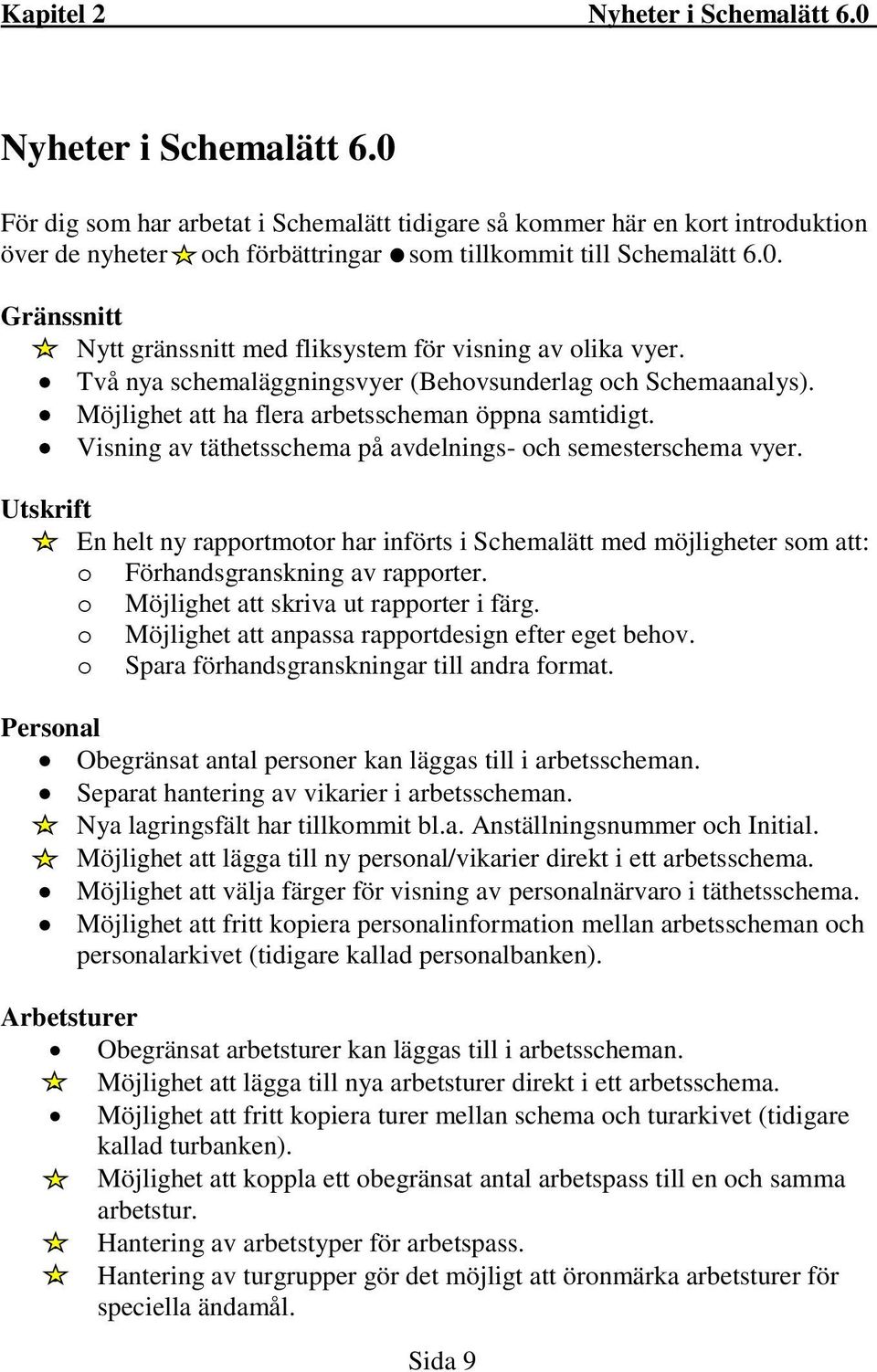 Två nya schemaläggningsvyer (Behovsunderlag och Schemaanalys). Möjlighet att ha flera arbetsscheman öppna samtidigt. Visning av täthetsschema på avdelnings- och semesterschema vyer.