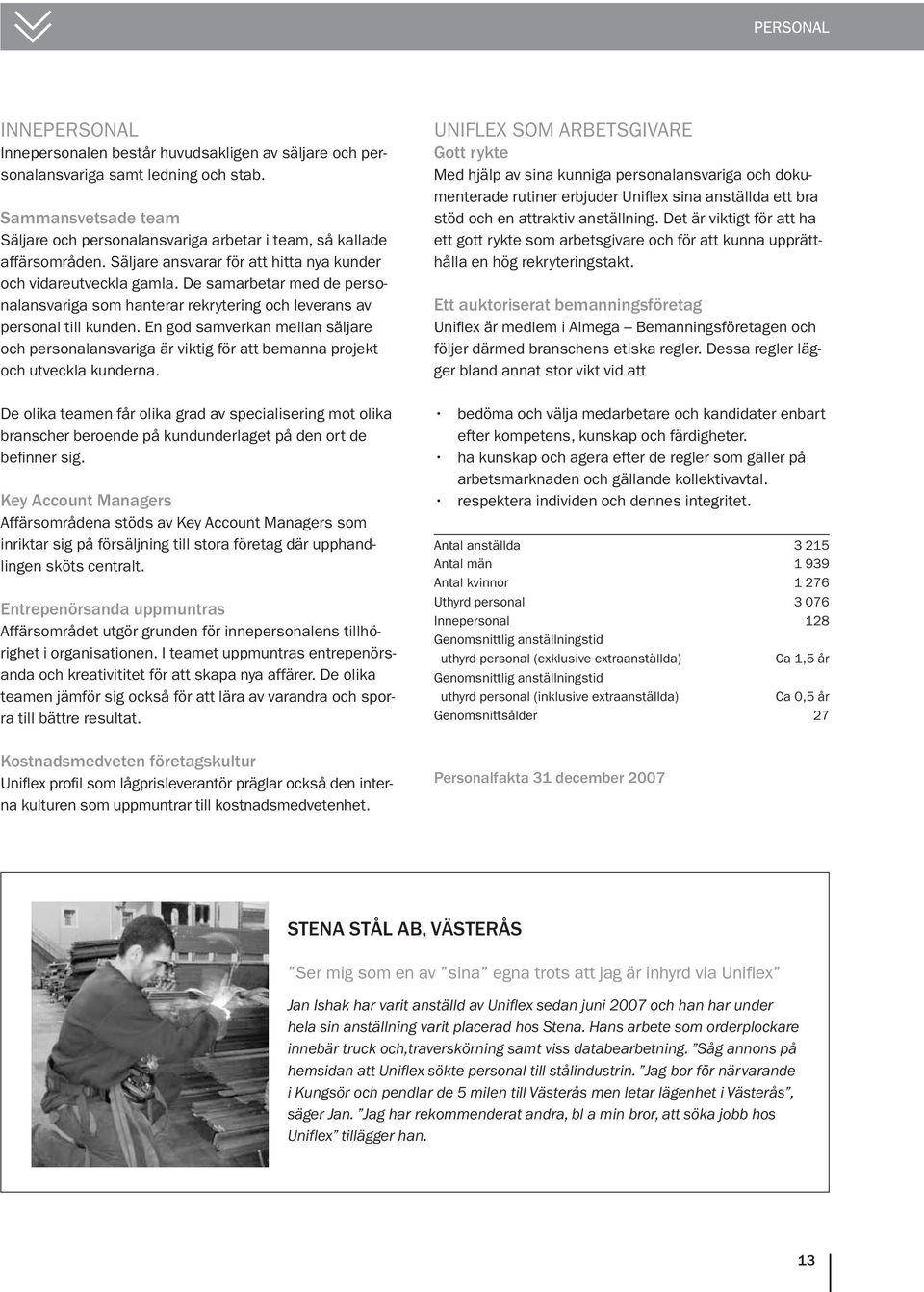 De samarbetar med de personalansvariga som hanterar rekrytering och leverans av personal till kunden.