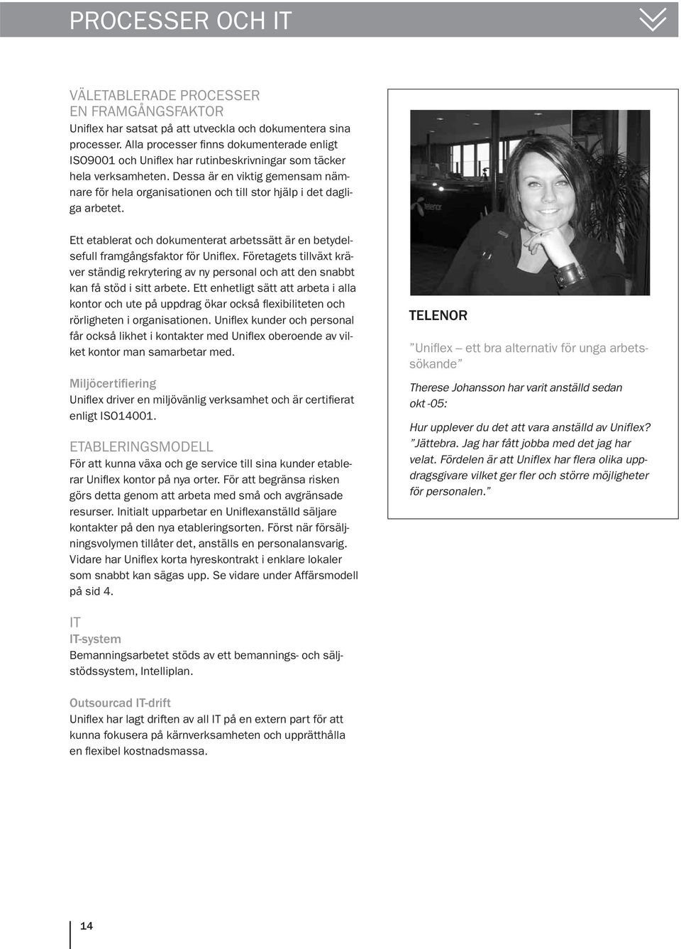 Dessa är en viktig gemensam nämnare för hela organisationen och till stor hjälp i det dagliga arbetet. Ett etablerat och dokumenterat arbetssätt är en betydelsefull framgångsfaktor för Uniflex.
