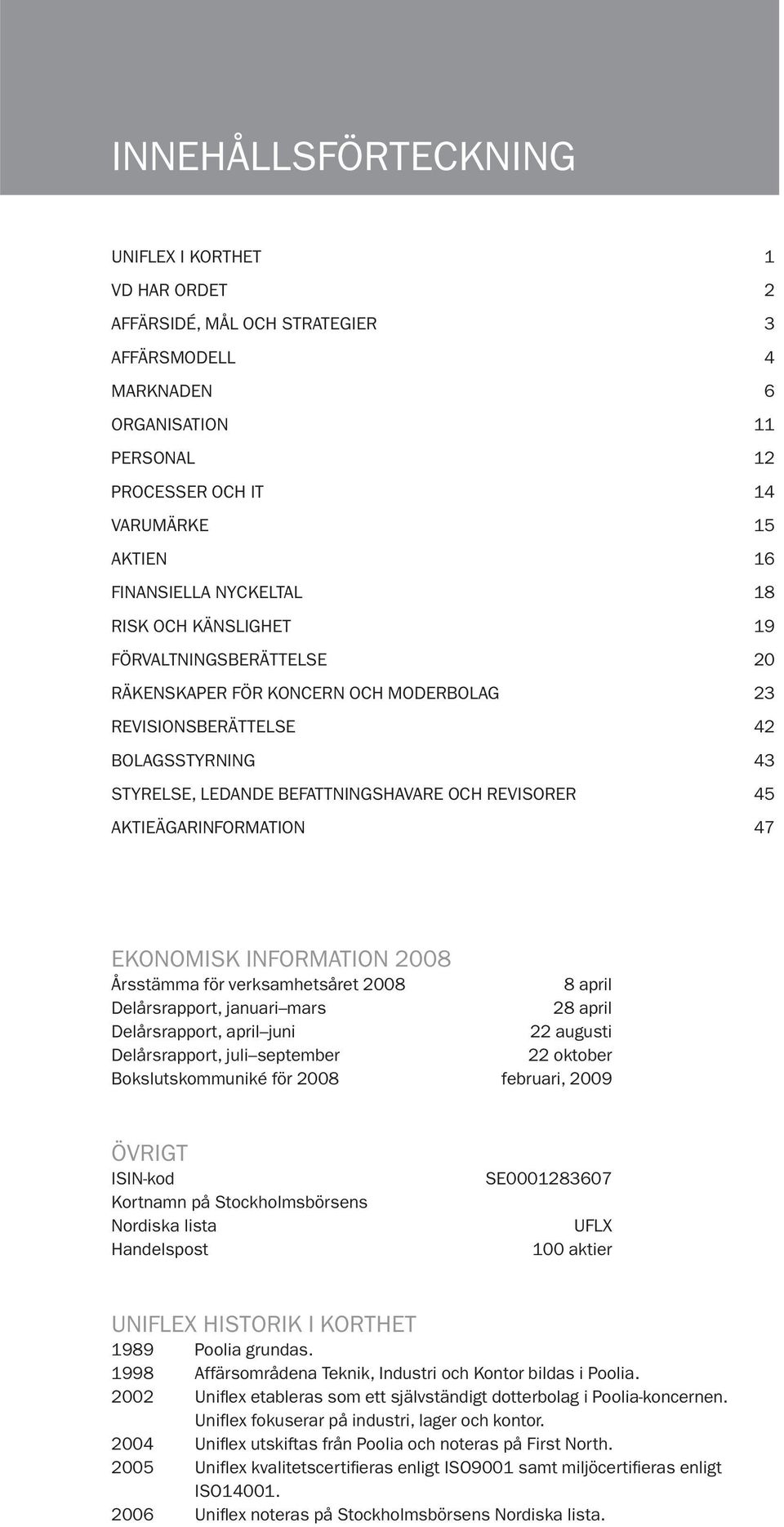 AKTIEÄGARINFORMATION 47 EKONOMISK INFORMATION 2008 Årsstämma för verksamhetsåret 2008 8 april Delårsrapport, januari mars 28 april Delårsrapport, april juni 22 augusti Delårsrapport, juli september