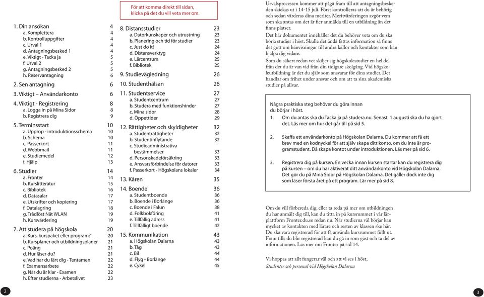 Webbmail 11 e. Studiemedel 12 f. Hjälp 13 6. Studier 14 a. Fronter 14 b. Kurslitteratur 15 c. Bibliotek 16 d. Datasalar 17 e. Utskrifter och kopiering 17 f. Datalagring 18 g. Trådlöst Nät WLAN 19 h.