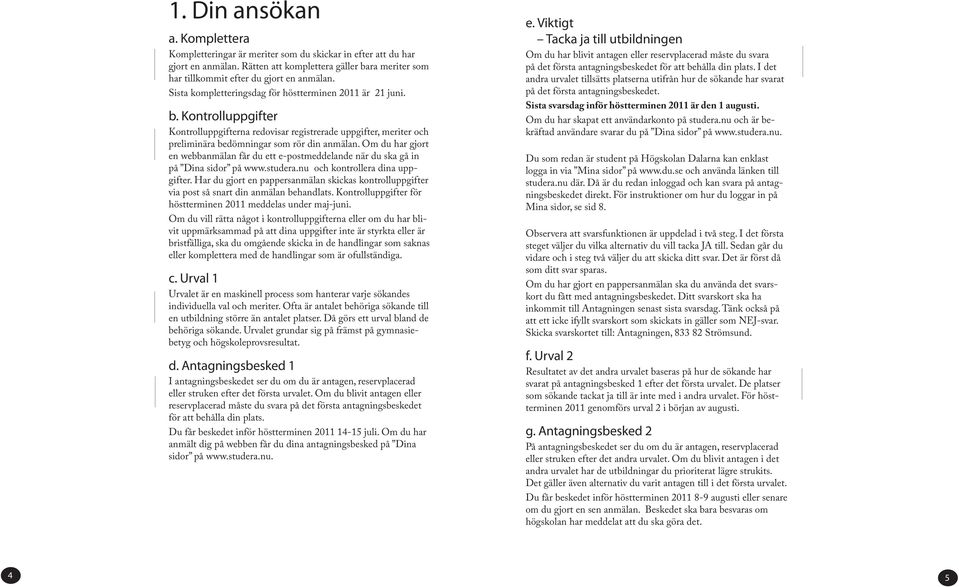 Om du har gjort en webbanmälan får du ett e-postmeddelande när du ska gå in på Dina sidor på www.studera.nu och kontrollera dina uppgifter.