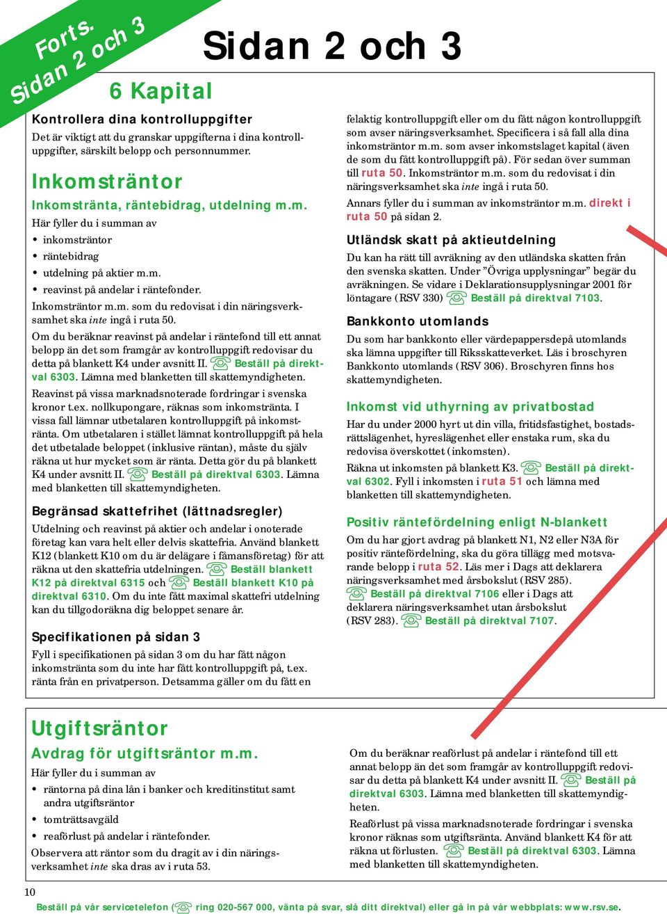 Om du beräknar reavinst på andelar i räntefond till ett annat belopp än det som framgår av kontrolluppgift redovisar du detta på blankett K4 under avsnitt II. Beställ på direktval 6303.