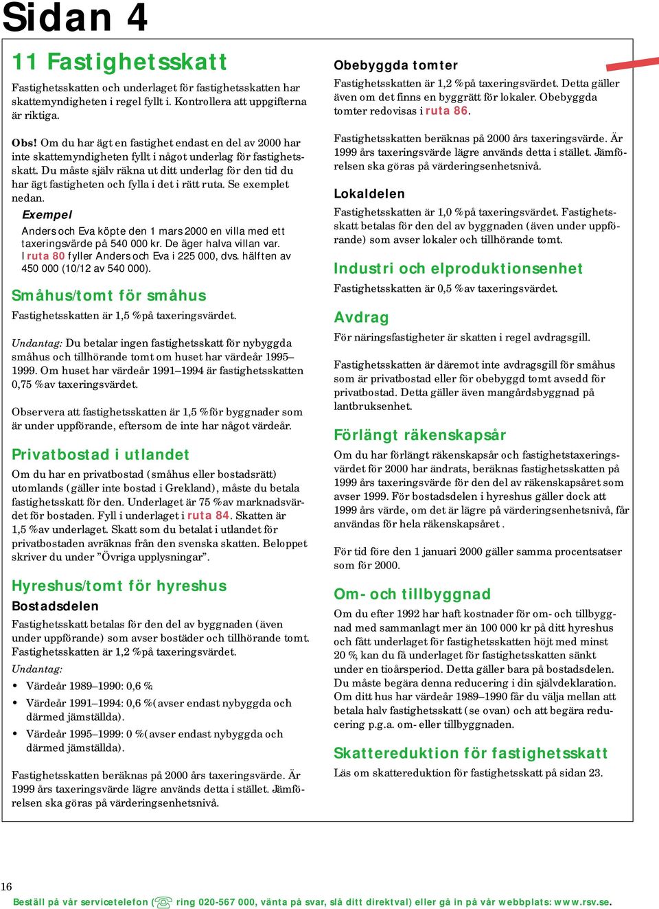 Du måste själv räkna ut ditt underlag för den tid du har ägt fastigheten och fylla i det i rätt ruta. Se exemplet nedan.