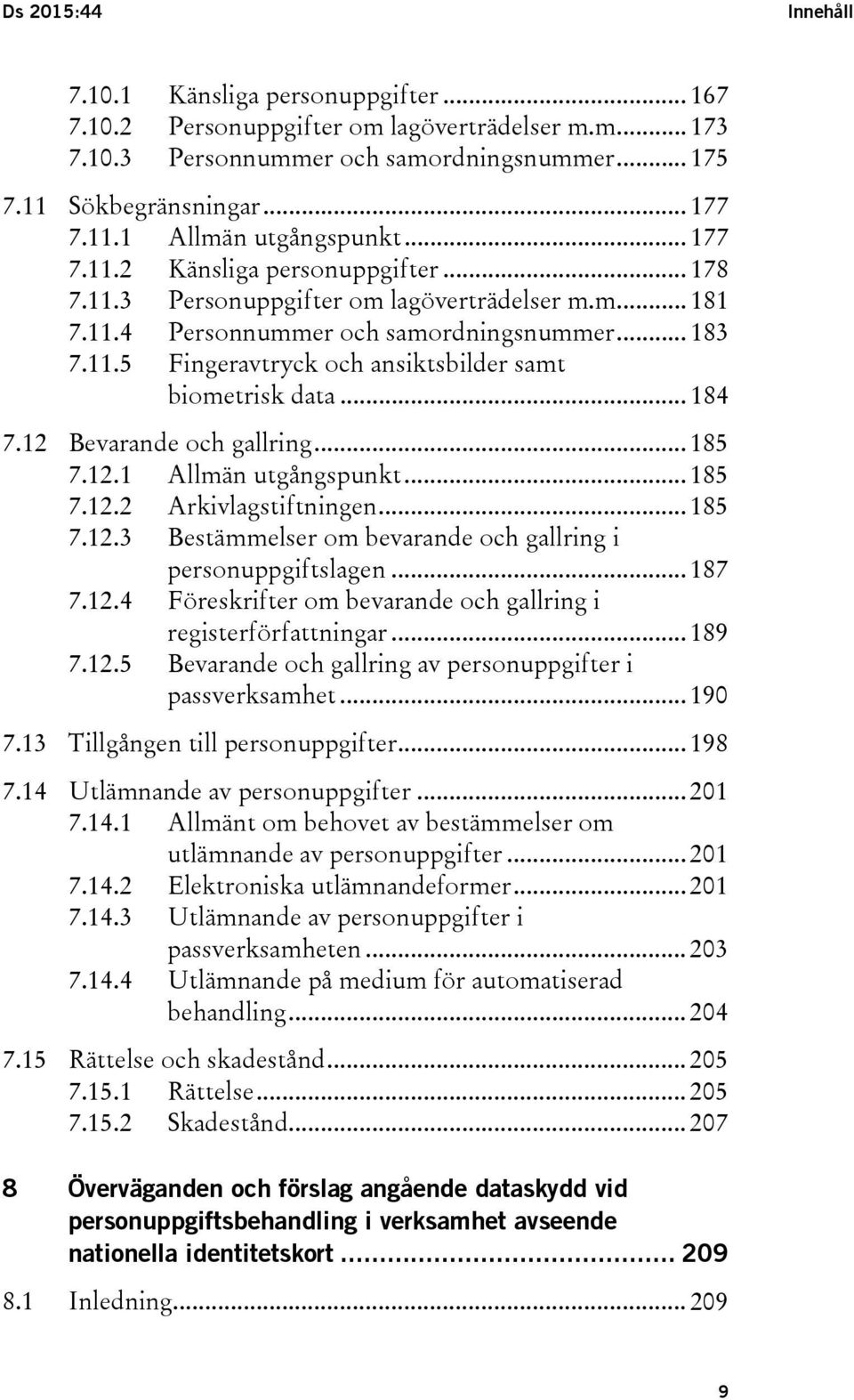 .. 184 7.12 Bevarande och gallring... 185 7.12.1 Allmän utgångspunkt... 185 7.12.2 Arkivlagstiftningen... 185 7.12.3 Bestämmelser om bevarande och gallring i personuppgiftslagen... 187 7.12.4 Föreskrifter om bevarande och gallring i registerförfattningar.