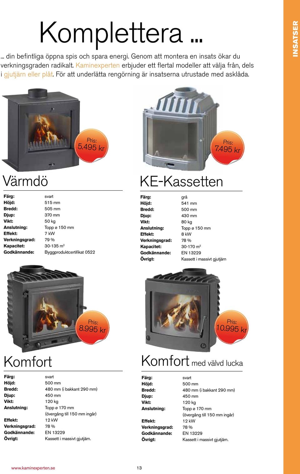 495 kr Värmdö 515 mm redd: 505 mm 370 mm 50 kg Anslutning: Topp ø 150 mm 7 kw Verkningsgrad: 79 % Kapacitet: 30-135 m 2 Godkännande: yggproduktcertifikat 0522 KE-Kassetten grå 541 mm redd: 500 mm 430