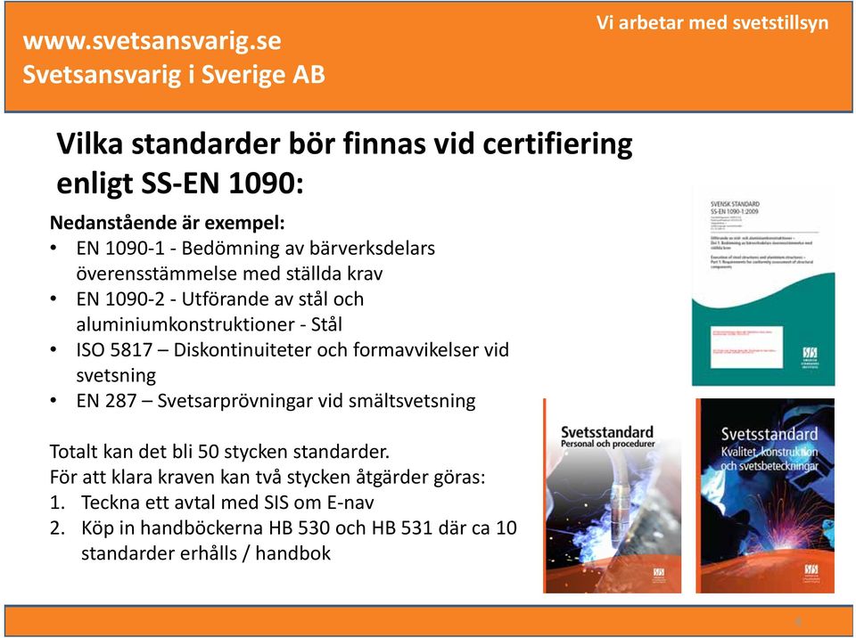 formavvikelser vid svetsning EN 287 Svetsarprövningar vid smältsvetsning Totalt kan det bli 50 stycken standarder.