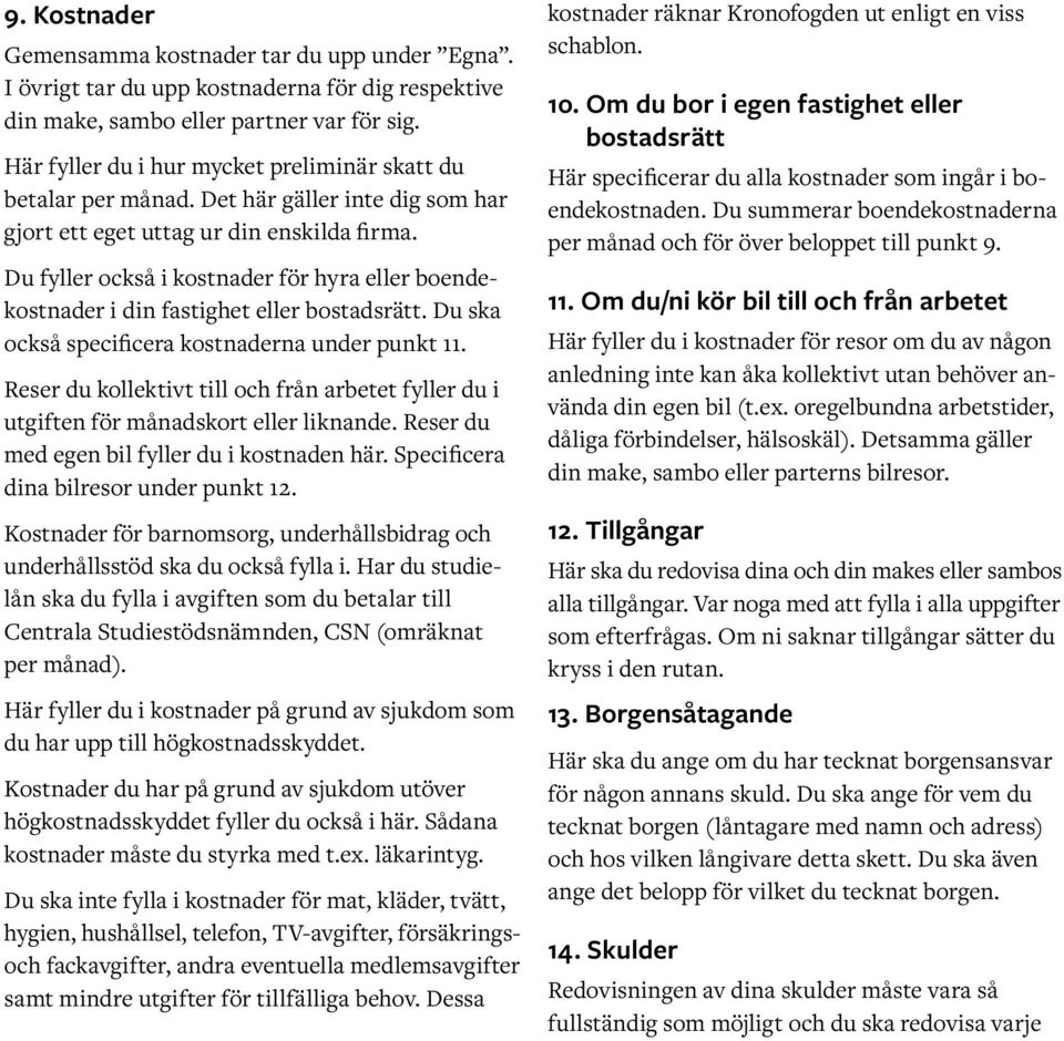 Du fyller också i kostnader för hyra eller boendekostnader i din fastighet eller bostadsrätt. Du ska också specificera kostnaderna under punkt 11.