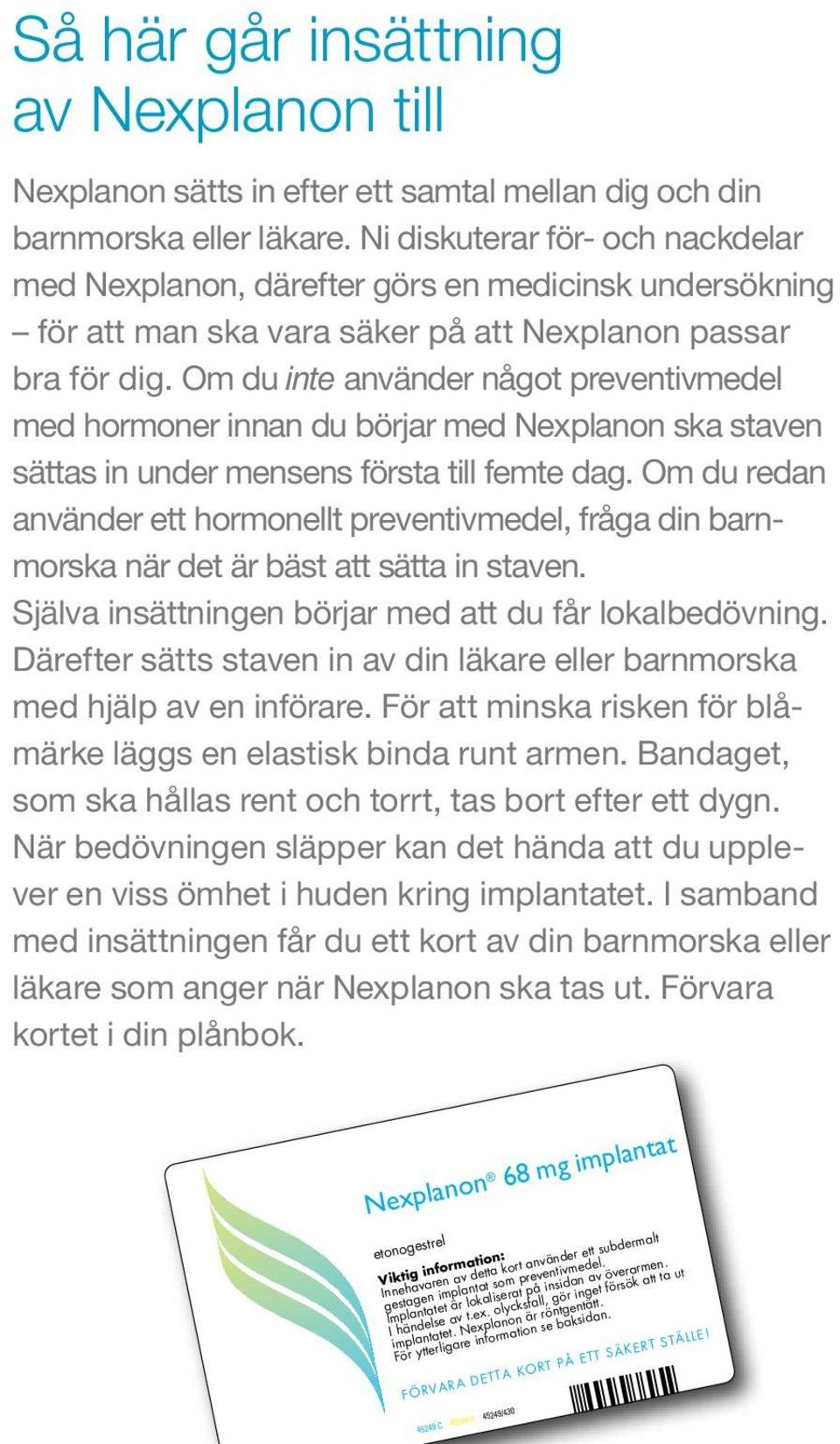 Om du inte använder något preventivmedel med hormoner innan du börjar med Nexplanon ska staven sättas in under mensens första till femte dag.