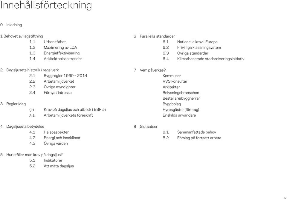 2 Arbetsmiljöverket 2.3 Övriga myndighter 2.4 Förnyat intresse 3 Regler idag 3.1 Krav på dagsljus och utblick i BBR 21 3.2 Arbetsmiljöverkets föreskrift 7 Vem påverkas?