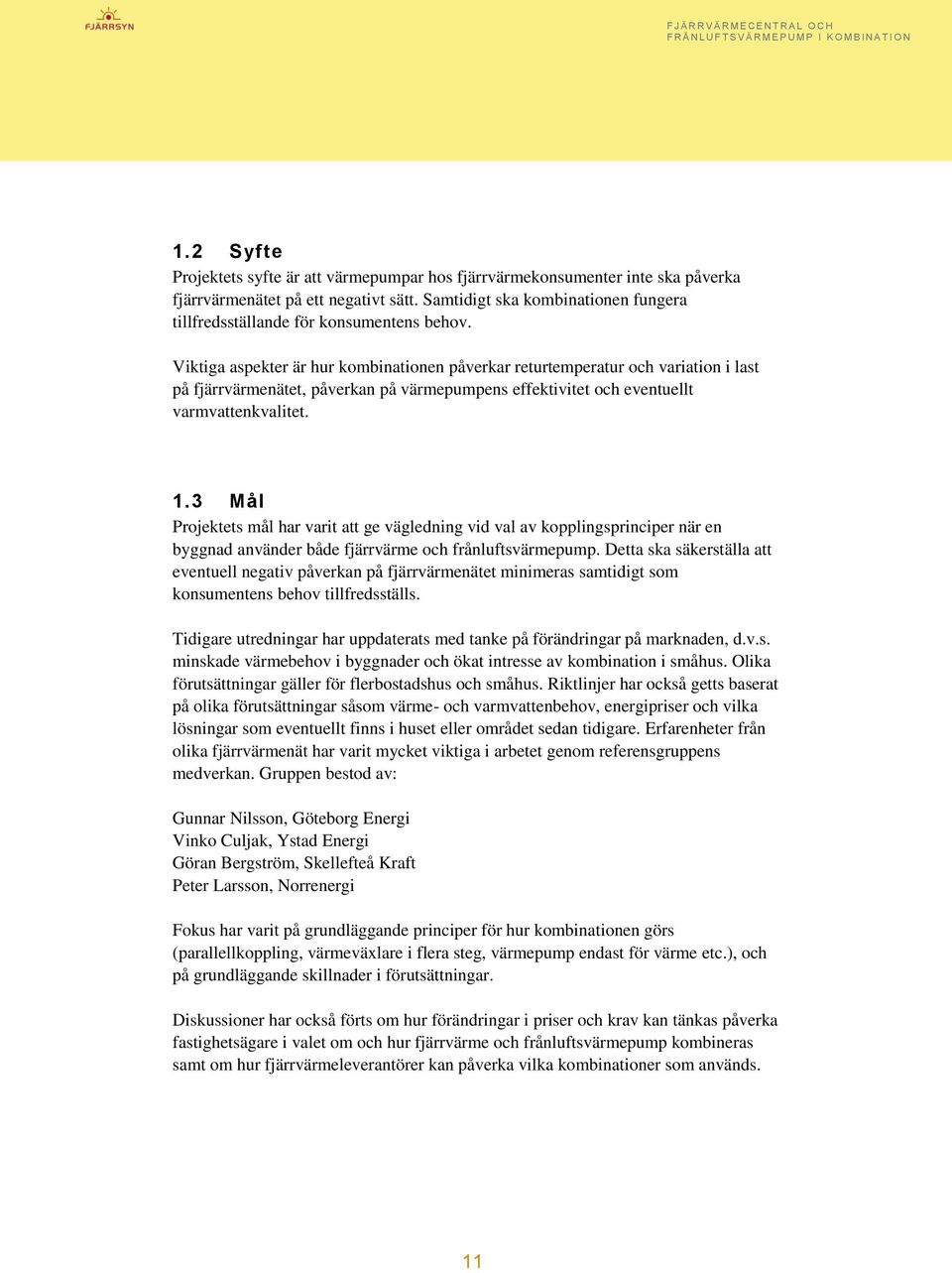 Viktiga aspekter är hur kombinationen påverkar returtemperatur och variation i last på fjärrvärmenätet, påverkan på värmepumpens effektivitet och eventuellt varmvattenkvalitet. 1.