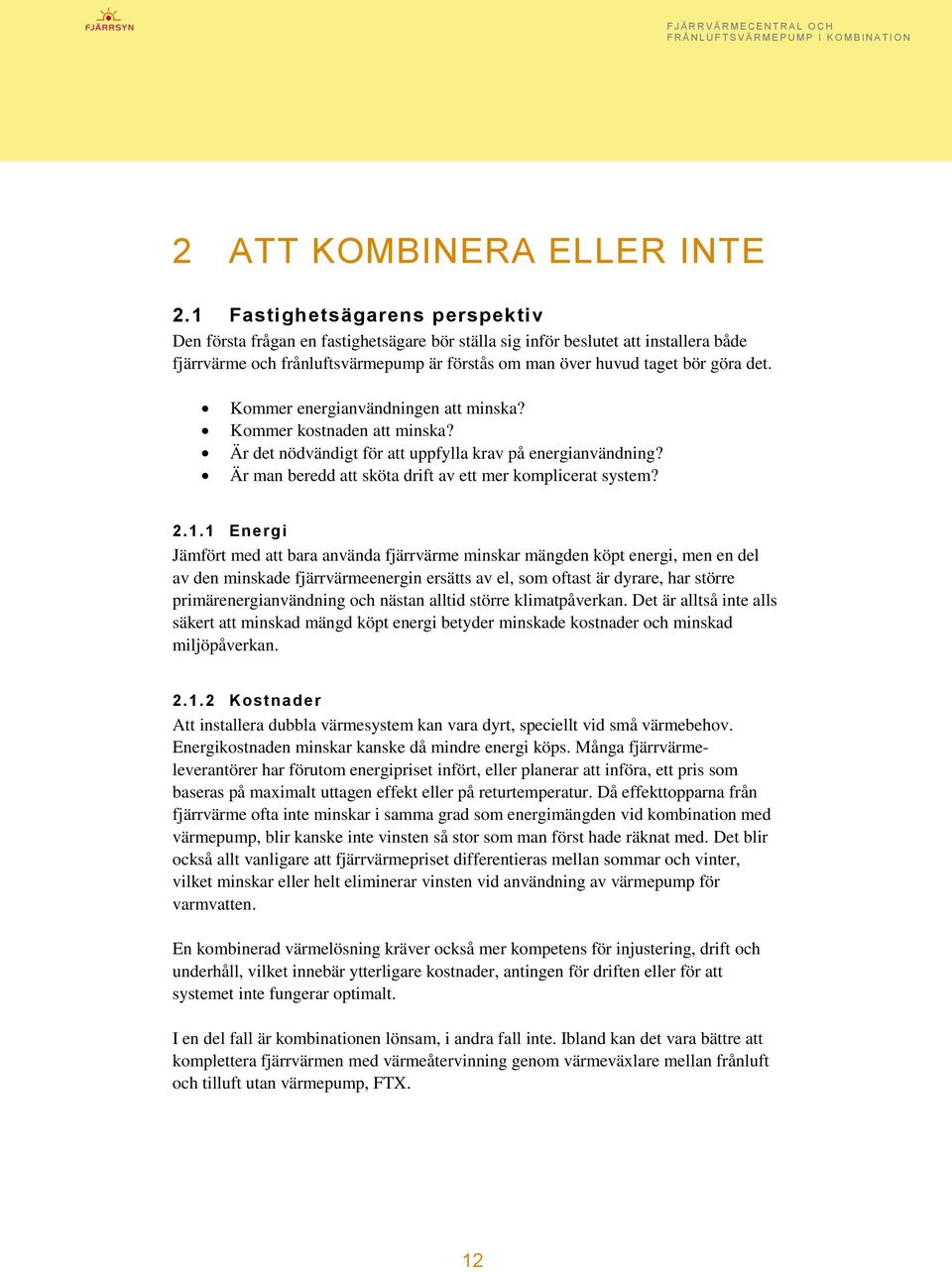 Kommer energianvändningen att minska? Kommer kostnaden att minska? Är det nödvändigt för att uppfylla krav på energianvändning? Är man beredd att sköta drift av ett mer komplicerat system? 2.1.