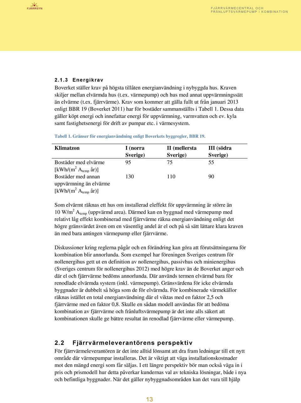 Dessa data gäller köpt energi och innefattar energi för uppvärmning, varmvatten och ev. kyla samt fastighetsenergi för drift av pumpar etc. i värmesystem. Tabell 1.