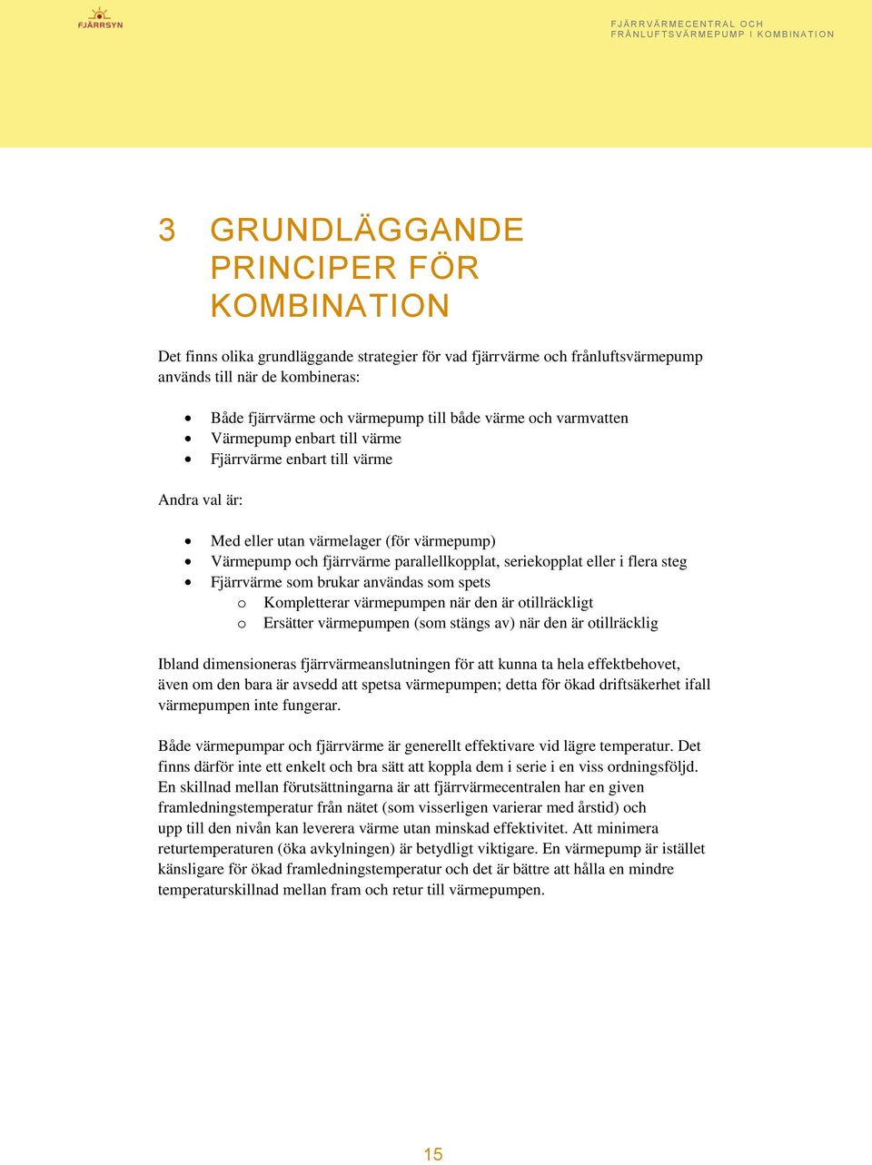 eller i flera steg Fjärrvärme som brukar användas som spets o Kompletterar värmepumpen när den är otillräckligt o Ersätter värmepumpen (som stängs av) när den är otillräcklig Ibland dimensioneras