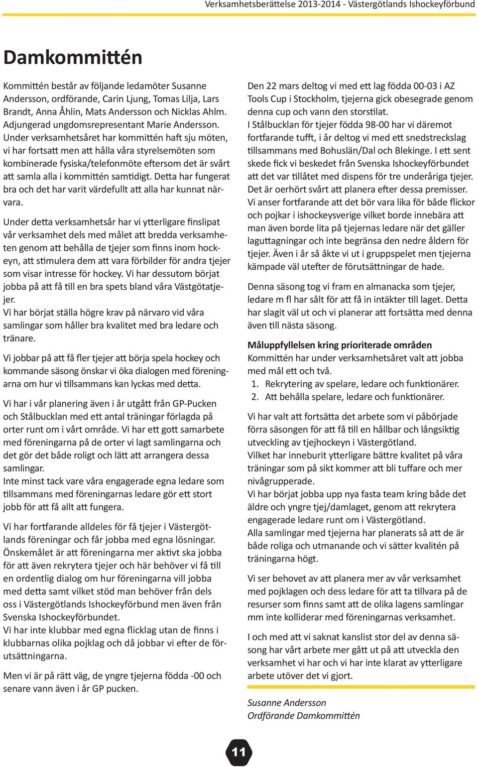 Under verksamhetsåret har kommittén haft sju möten, vi har fortsatt men att hålla våra styrelsemöten som kombinerade fysiska/telefonmöte eftersom det är svårt att samla alla i kommittén samtidigt.