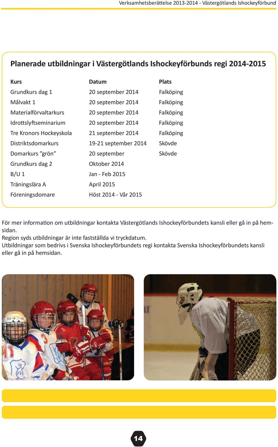 september Skövde Grundkurs dag 2 Oktober 2014 B/U 1 Jan - Feb 2015 Träningslära A April 2015 Föreningsdomare Höst 2014 - Vår 2015 För mer information om utbildningar kontakta Västergötlands