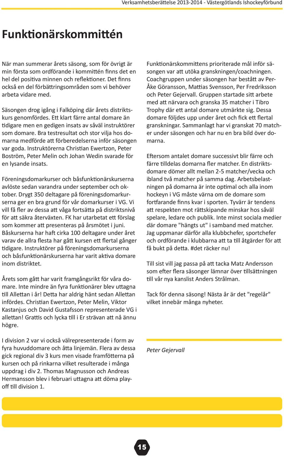 Ett klart färre antal domare än tidigare men en gedigen insats av såväl instruktörer som domare. Bra testresultat och stor vilja hos domarna medförde att förberedelserna inför säsongen var goda.