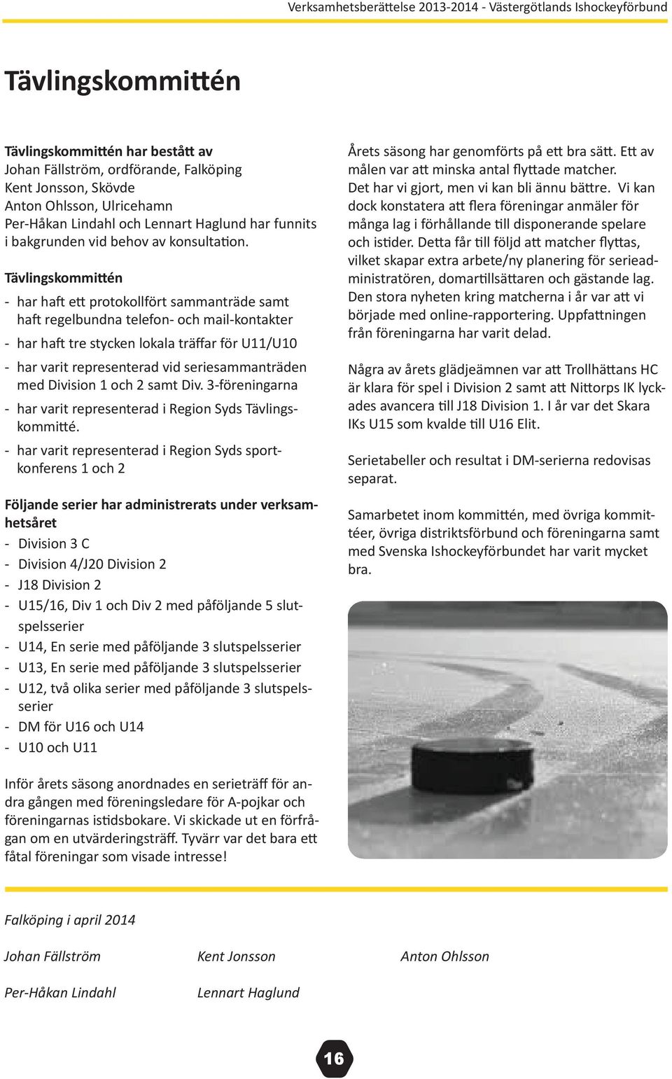 Tävlingskommittén - har haft ett protokollfört sammanträde samt haft regelbundna telefon- och mail-kontakter - har haft tre stycken lokala träffar för U11/U10 - har varit representerad vid