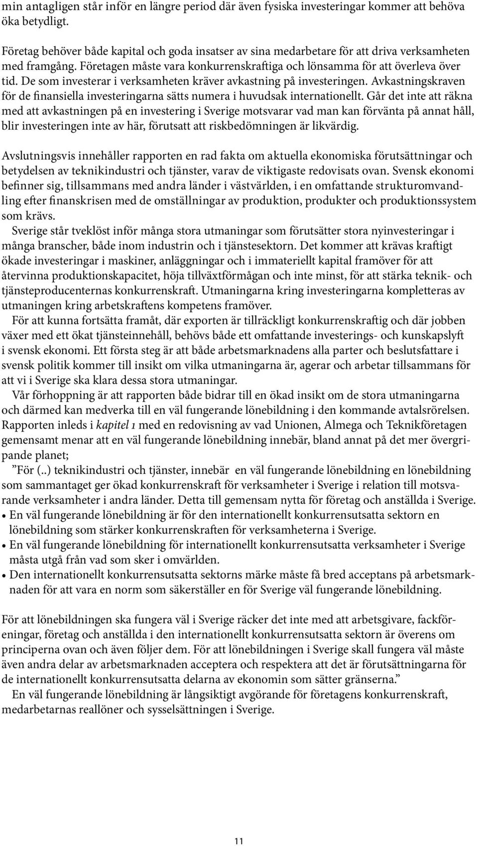 De som investerar i verksamheten kräver avkastning på investeringen. Avkastningskraven för de finansiella investeringarna sätts numera i huvudsak internationellt.