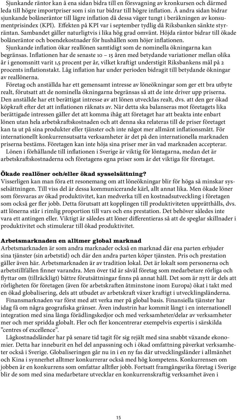 Sambandet gäller naturligtvis i lika hög grad omvänt. Höjda räntor bidrar till ökade bolåneräntor och boendekostnader för hushållen som höjer inflationen.