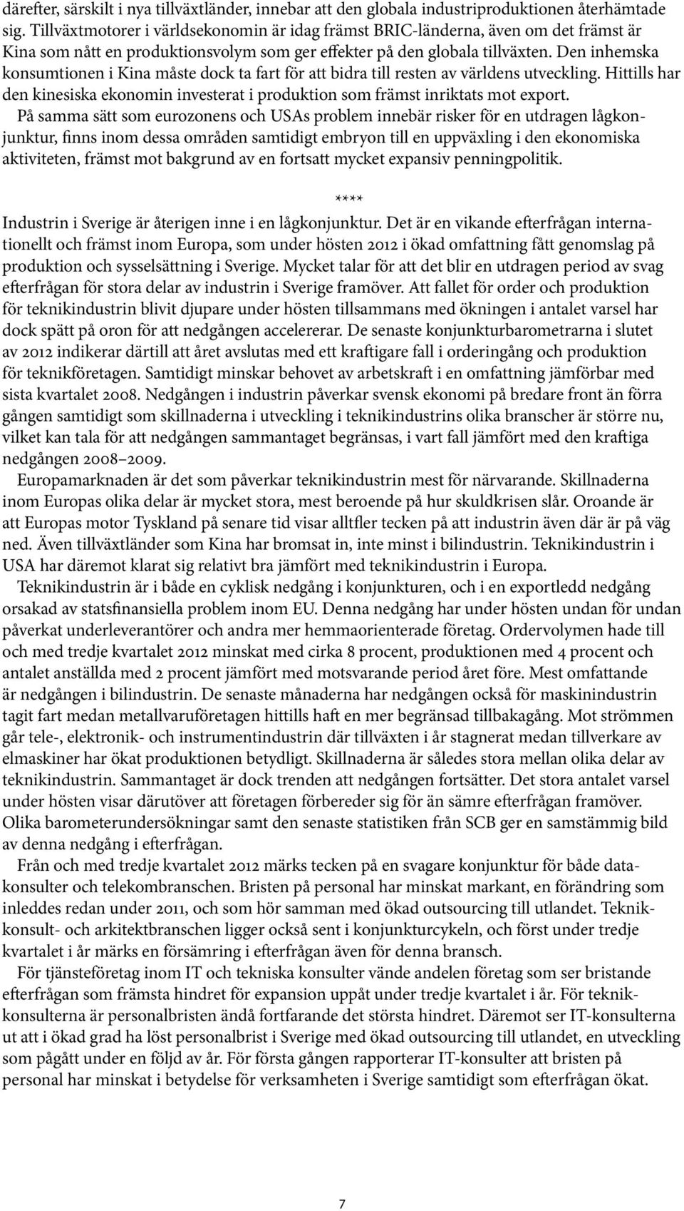 Den inhemska konsumtionen i Kina måste dock ta fart för att bidra till resten av världens utveckling. Hittills har den kinesiska ekonomin investerat i produktion som främst inriktats mot export.