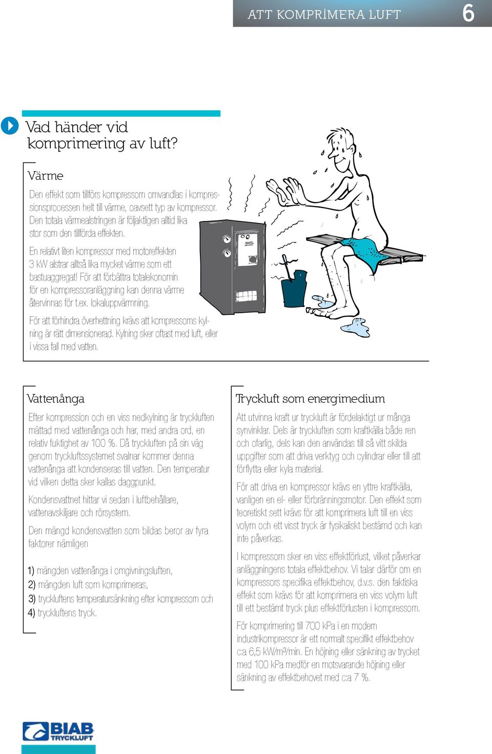 För att förbättra totalekonomin för en kompressoranläggning kan denna värme återvinnas för t.ex. lokaluppvärmning. För att förhindra överhettning krävs att kompressorns kylning är rätt dimensionerad.