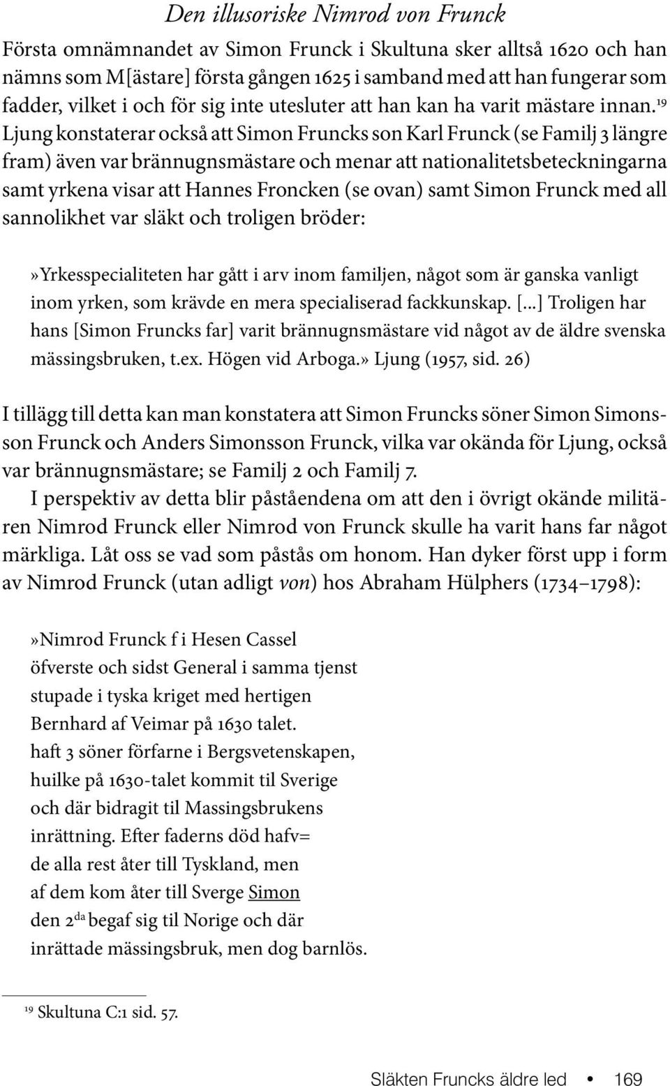 19 Ljung konstaterar också att Simon Fruncks son Karl Frunck (se Familj 3 längre fram) även var brännugnsmästare och menar att nationalitetsbeteckningarna samt yrkena visar att Hannes Froncken (se