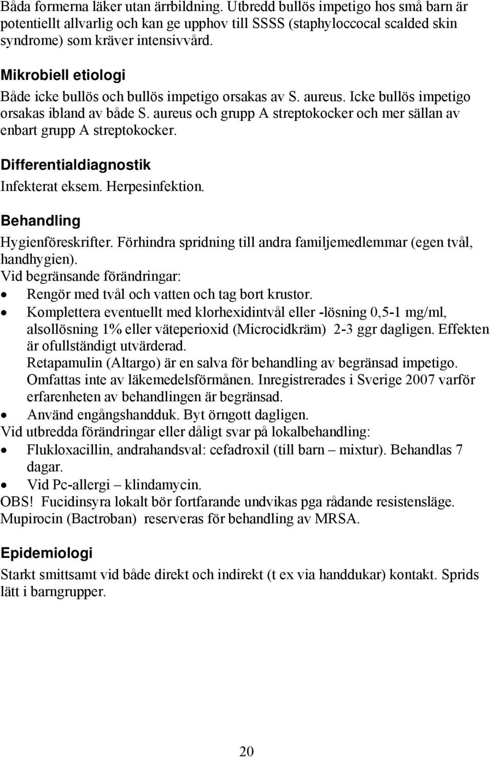 aureus och grupp A streptokocker och mer sällan av enbart grupp A streptokocker. Differentialdiagnostik Infekterat eksem. Herpesinfektion. Hygienföreskrifter.