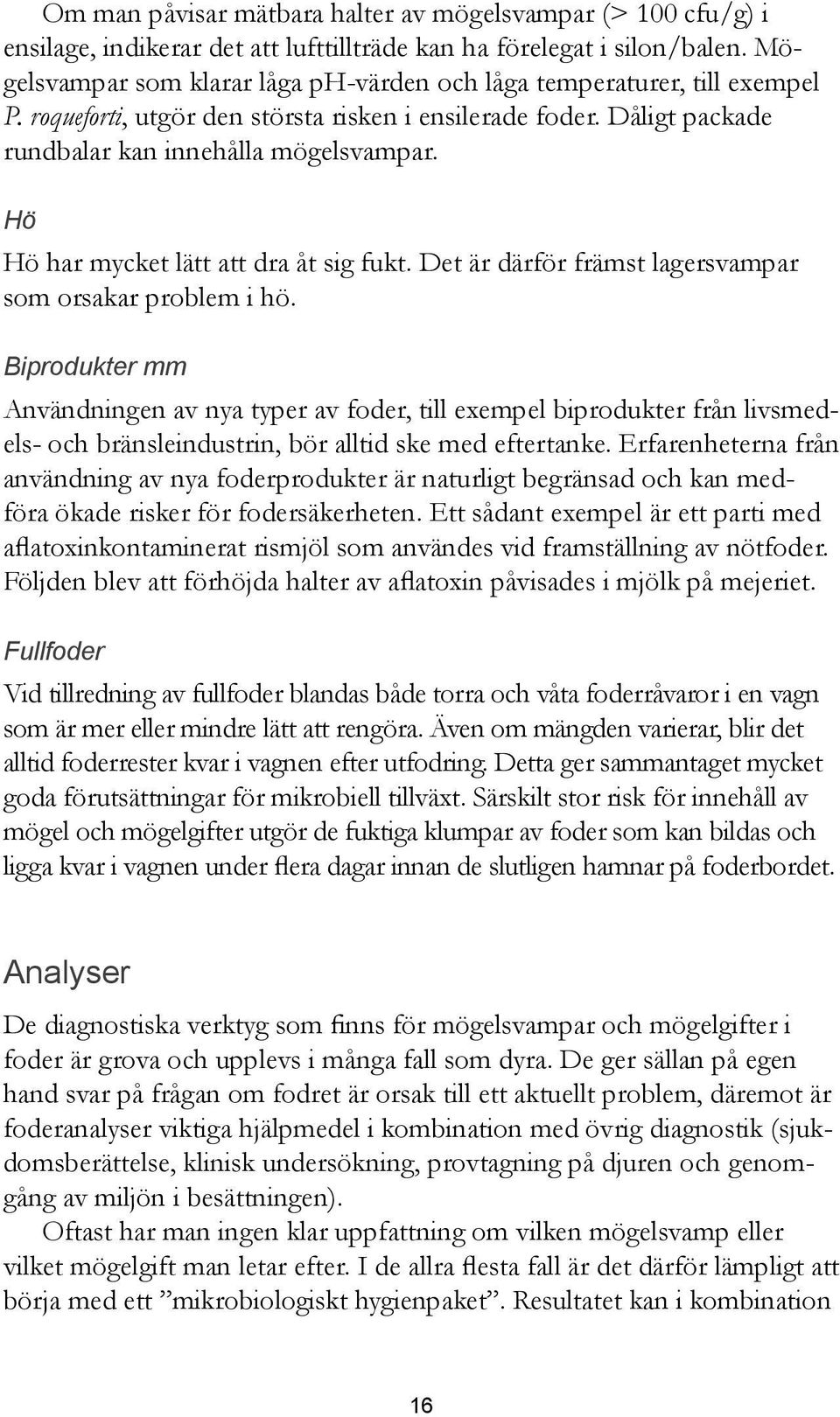 Hö Hö har mycket lätt att dra åt sig fukt. Det är därför främst lagersvampar som orsakar problem i hö.