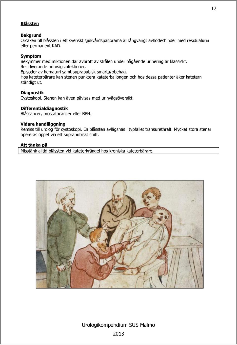 Hos kateterbärare kan stenen punktera kateterballongen och hos dessa patienter åker katetern ständigt ut. Cystoskopi. Stenen kan även påvisas med urinvägsöversikt.