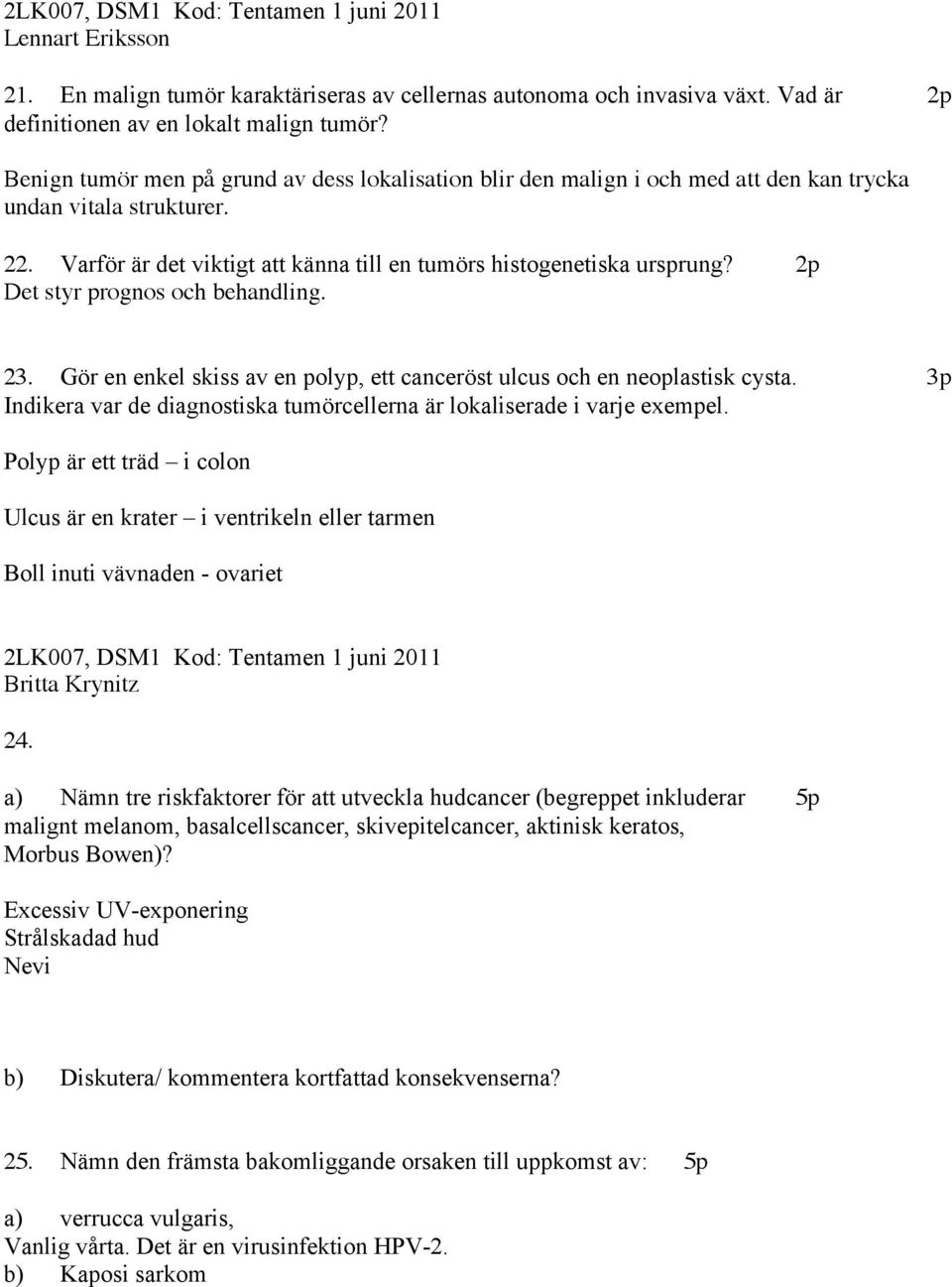 2p Det styr prognos och behandling. 23. Gör en enkel skiss av en polyp, ett canceröst ulcus och en neoplastisk cysta. 3p Indikera var de diagnostiska tumörcellerna är lokaliserade i varje exempel.