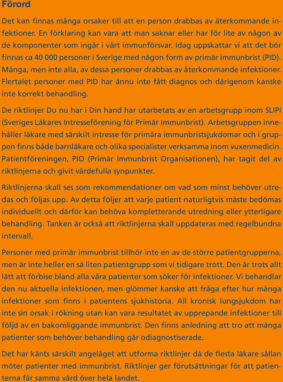 Idag uppskattar vi att det bör finnas ca 40 000 personer i Sverige med någon form av primär immunbrist (PID). Många, men inte alla, av dessa personer drabbas av återkommande infektioner.