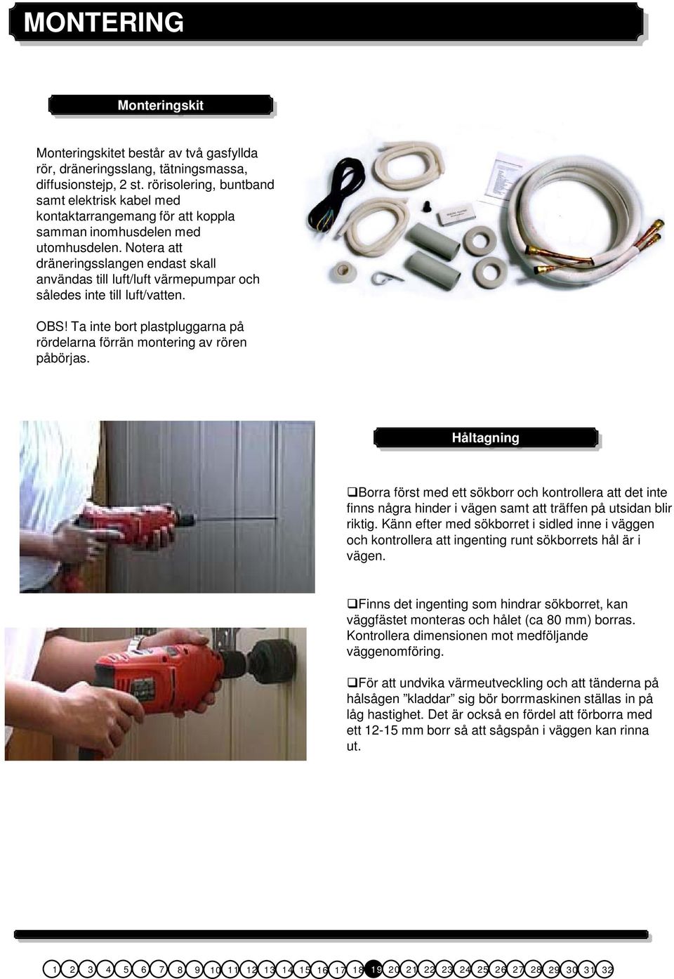Notera att dräneringsslangen endast skall användas till luft/luft värmepumpar och således inte till luft/vatten. OBS! Ta inte bort plastpluggarna på rördelarna förrän montering av rören påbörjas.