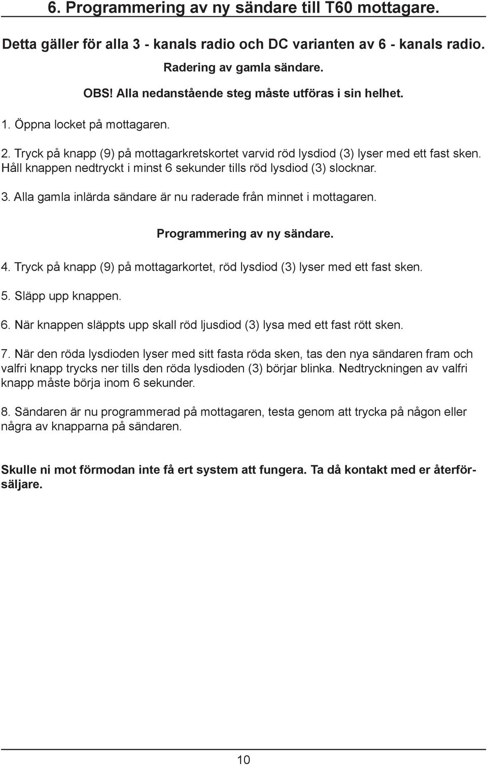 Håll knappen nedtryckt i minst 6 sekunder tills röd lysdiod (3) slocknar. 3. Alla gamla inlärda sändare är nu raderade från minnet i mottagaren. Programmering av ny sändare. 4.