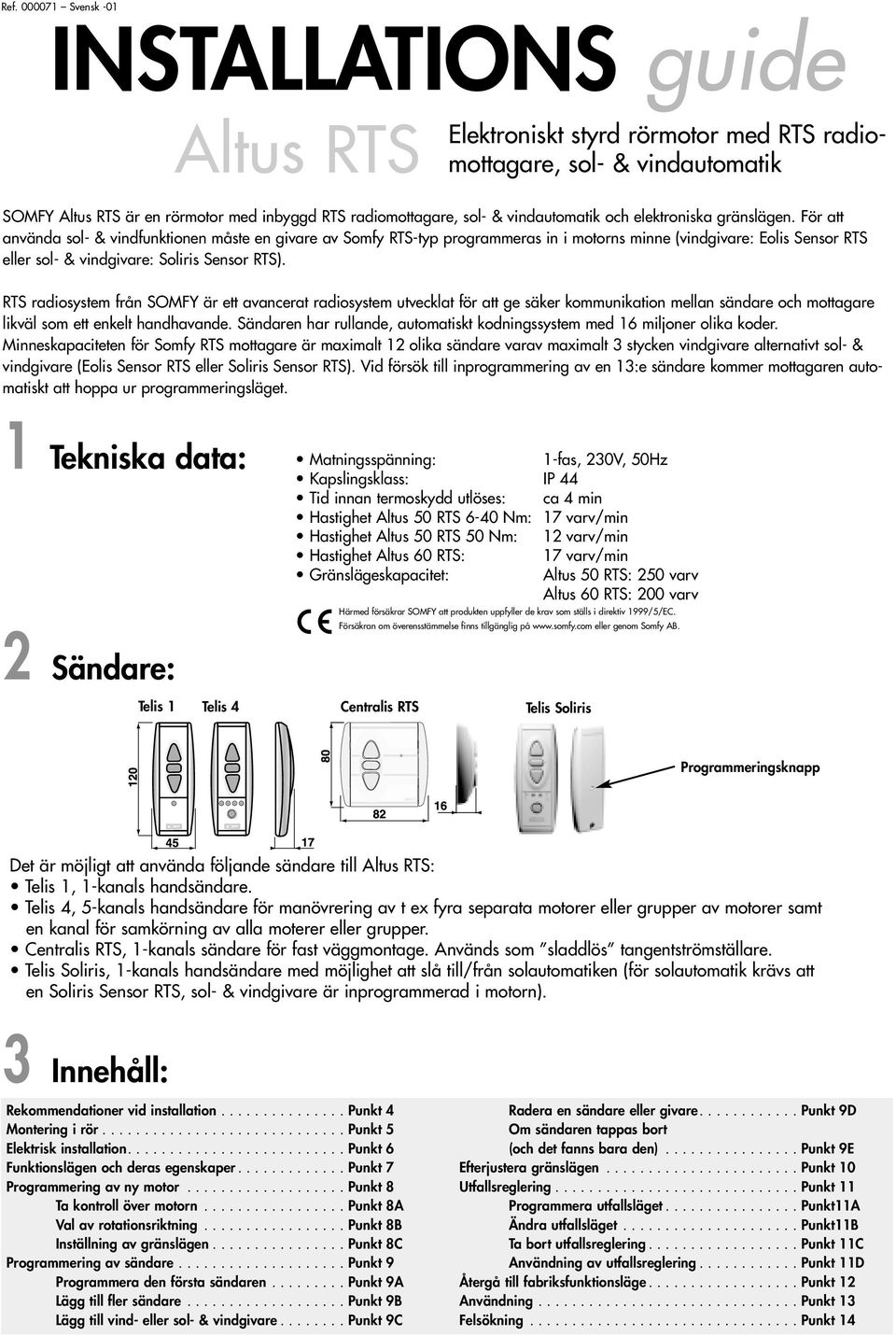 För att använda sol- & vindfunktionen måste en givare av Somfy RTS-typ programmeras in i motorns minne (vindgivare: Eolis Sensor RTS sol- & vindgivare: Soliris Sensor RTS).