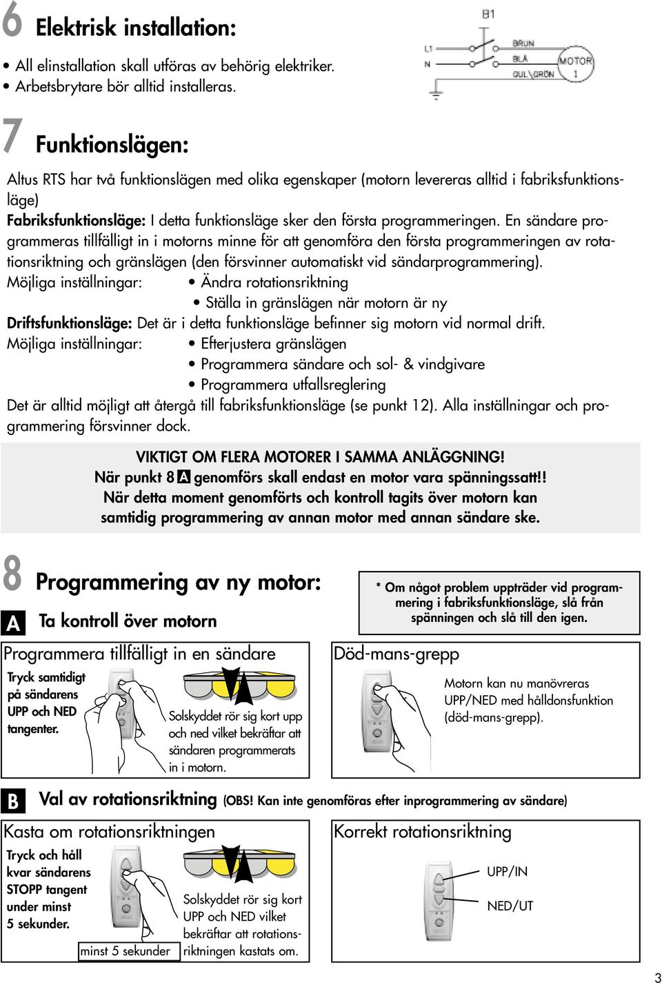 En sändare programmeras tillfälligt in i motorns minne för att genomföra den första programmeringen av rotationsriktning och gränslägen (den försvinner automatiskt vid sändarprogrammering).