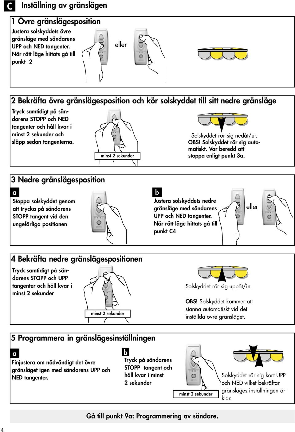 tangenterna. Solskyddet rör sig nedåt/ut. OBS! Solskyddet rör sig automatiskt. Var beredd att stoppa enligt punkt 3a.