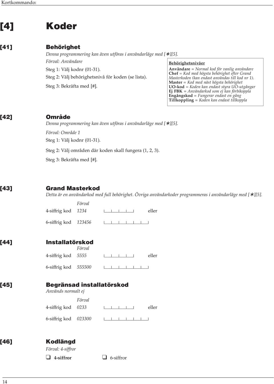 Master = Kod med näst högsta behörighet UO-kod = Koden kan endast styra UO-utgångar Ej FBK = Användarkod som ej kan förbikoppla Engångskod = Fungerar endast en gång Tillkoppling = Koden kan endast