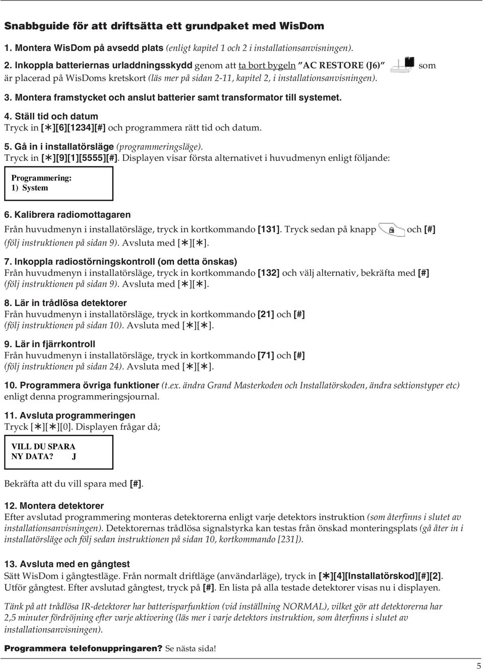 Inkoppla batteriernas urladdningsskydd genom att ta bort bygeln AC RESTORE (J6) som är placerad på WisDoms kretskort (läs mer på sidan 2-11, kapitel 2, i installationsanvisningen). 3.