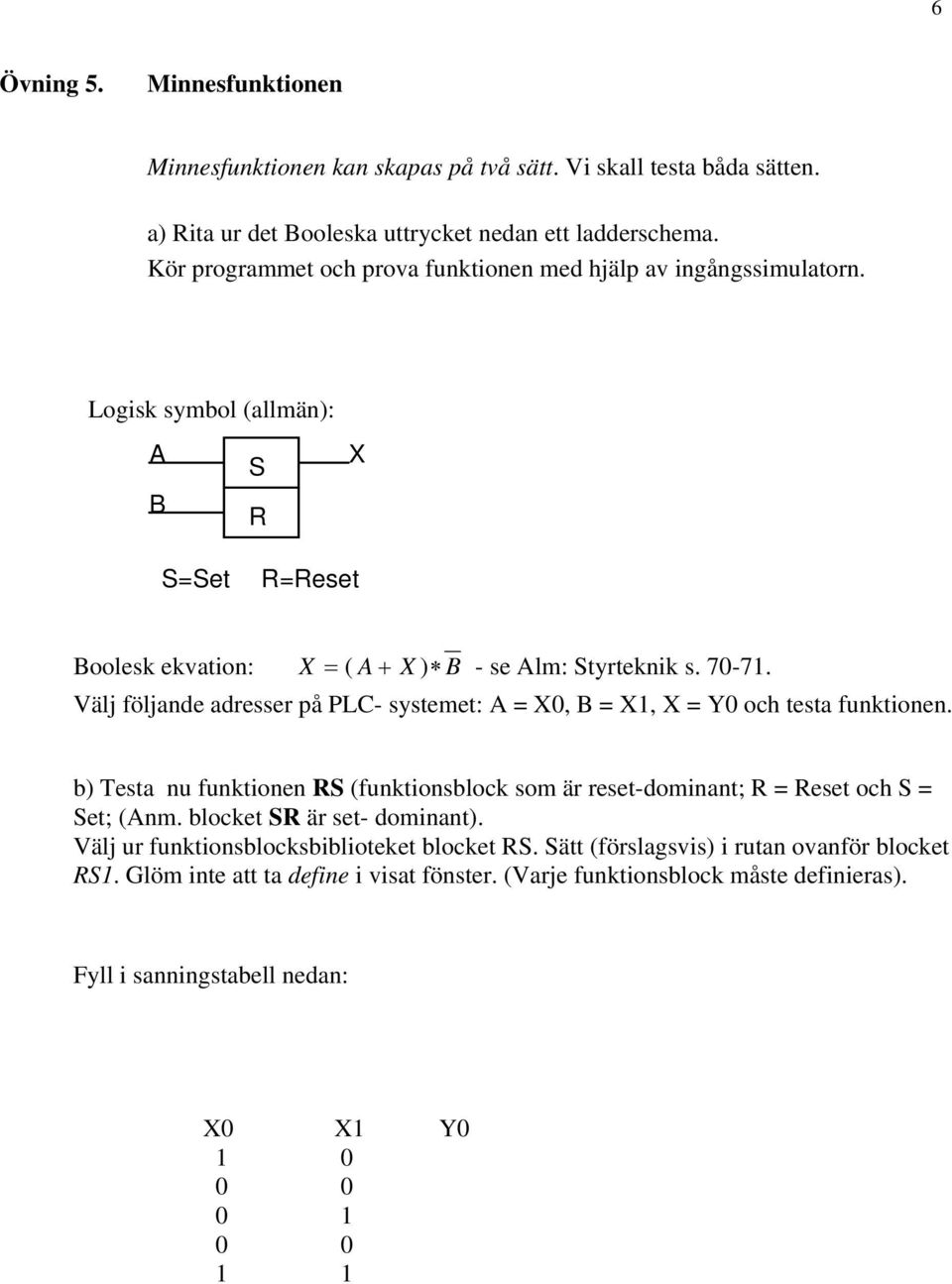 Välj följande adresser på PLC- systemet: A = X0, B = X1, X = Y0 och testa funktionen. b) Testa nu funktionen RS (funktionsblock som är reset-dominant; R = Reset och S = Set; (Anm.