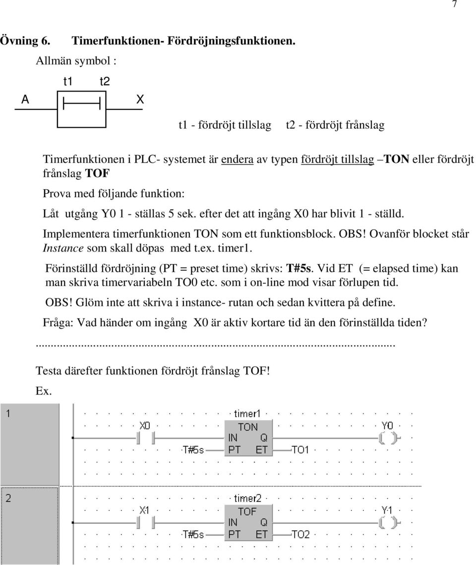 funktion: Låt utgång Y0 1 - ställas 5 sek. efter det att ingång X0 har blivit 1 - ställd. Implementera timerfunktionen TON som ett funktionsblock. OBS!