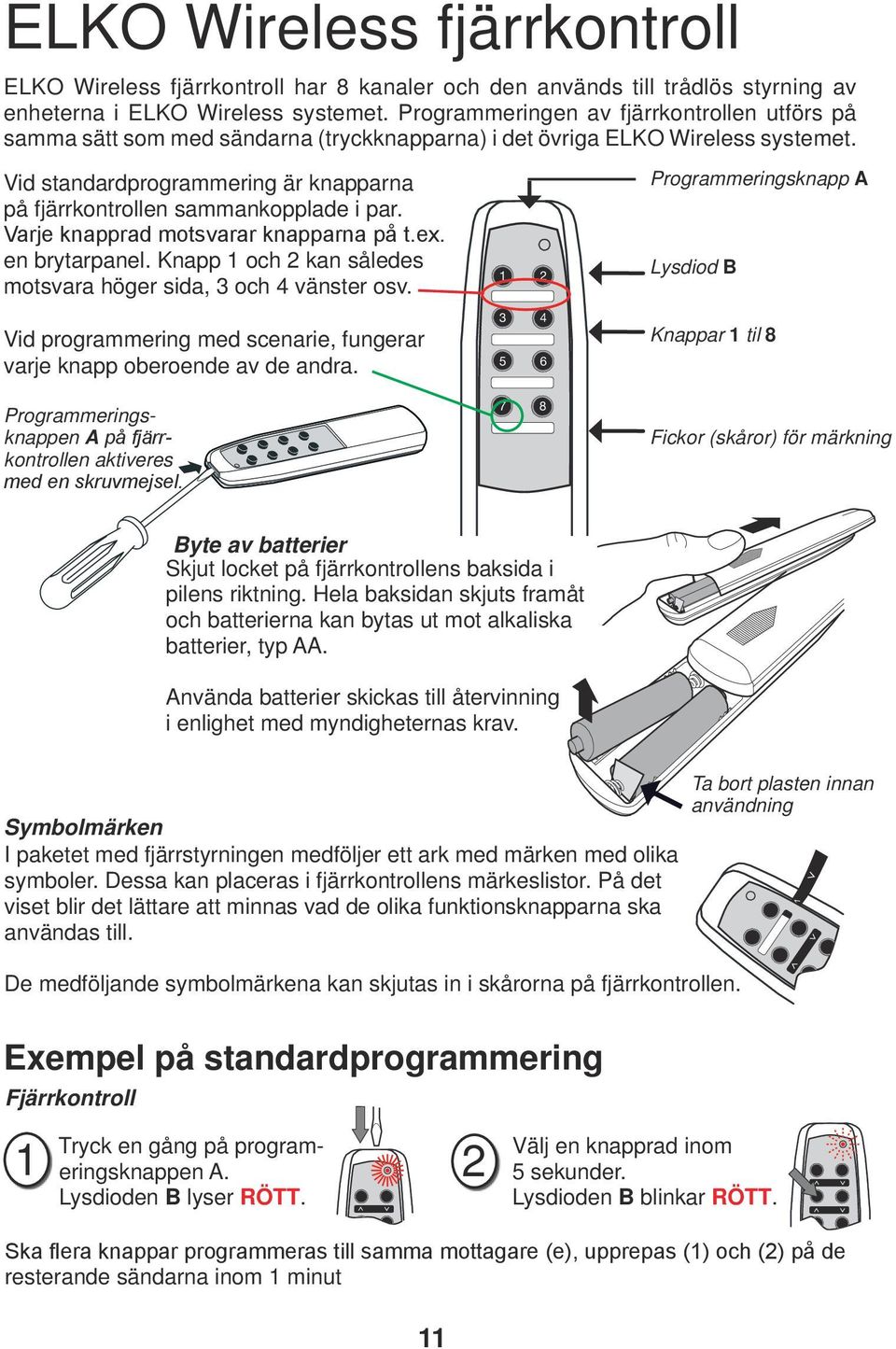 Vid standardprogrammering är knapparna på fjärrkontrollen sammankopplade i par. Varje knapprad motsvarar knapparna på t.ex. en brytarpanel.