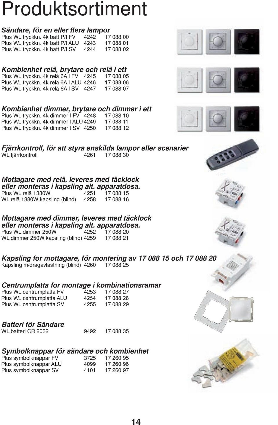 4k relä 6 I SV 447 7 088 07 Kombienhet dimmer, brytare och dimmer i ett Plus WL tryckkn. 4k dimmer I FV 448 7 088 0 Plus WL tryckkn. 4k dimmer I LU 449 7 088 Plus WL tryckkn.